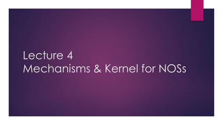 Lecture 4 Mechanisms & Kernel for NOSs. Mechanisms for Network Operating Systems  Network operating systems provide three basic mechanisms that support.