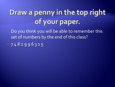  Do you think you will be able to remember this set of numbers by the end of this class?  7 4 8 2 9 9 6 3 1 5.