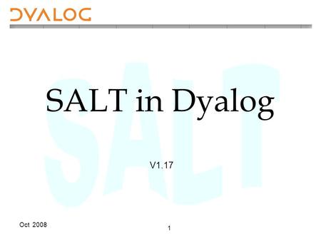 Oct 2008 1 SALT in Dyalog V1.17. Oct 2008 2 Introduction SALT is a Simple APL Library Toolkit It is a source code management system for Classes and script-based.