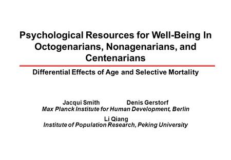 Psychological Resources for Well-Being In Octogenarians, Nonagenarians, and Centenarians Differential Effects of Age and Selective Mortality Jacqui SmithDenis.