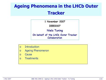 1 Nov 2007IEEE NSS (N48-3) - Ageing in the LHCb Outer Tracker - N. Tuning1/16 Ageing Phenomena in the LHCb Outer Tracker 1 November 2007 IEEE2007 Niels.