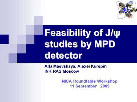 Feasibility of J/ψ studies by MPD detector Alla Maevskaya, Alexei Kurepin INR RAS Moscow NICA Roundtable Workshop 11 September 2009.