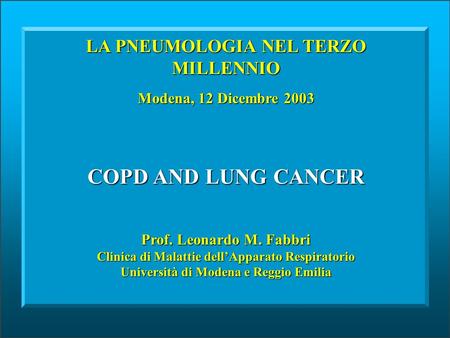 COPD AND LUNG CANCER Prof. Leonardo M. Fabbri Clinica di Malattie dell’Apparato Respiratorio Università di Modena e Reggio Emilia Modena, 12 Dicembre 2003.