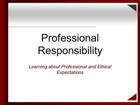 Professional Responsibility Learning about Professional and Ethical Expectations.