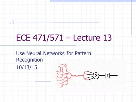 ECE 471/571 – Lecture 13 Use Neural Networks for Pattern Recognition 10/13/15.