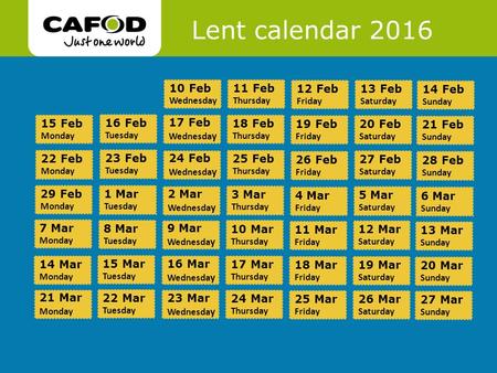 Www.cafod.org.uk Lent calendar 2016 14 Feb Sunday 13 Feb Saturday 12 Feb Friday 11 Feb Thursday 10 Feb Wednesday 15 Feb Monday 21 Feb Sunday 20 Feb Saturday.