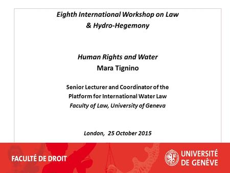 Eighth International Workshop on Law & Hydro-Hegemony Human Rights and Water Mara Tignino Senior Lecturer and Coordinator of the Platform for International.