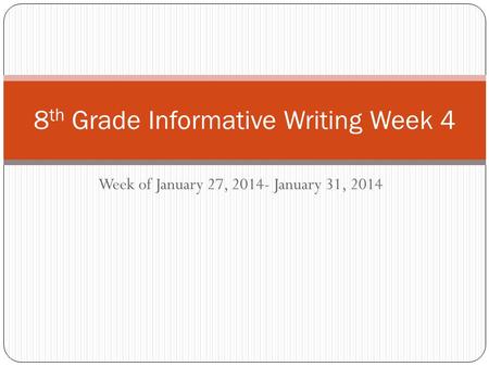 Week of January 27, 2014- January 31, 2014 8 th Grade Informative Writing Week 4.