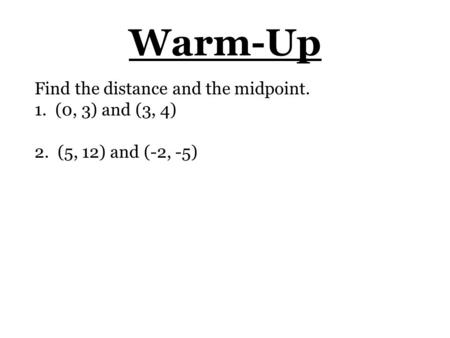 Warm-Up Find the distance and the midpoint. 1. (0, 3) and (3, 4)