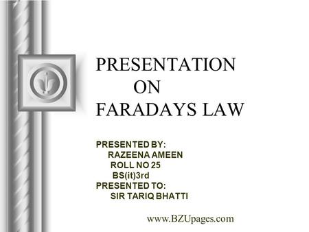 Www.BZUpages.com PRESENTATION ON FARADAYS LAW PRESENTED BY: RAZEENA AMEEN ROLL NO 25 BS(it)3rd PRESENTED TO: SIR TARIQ BHATTI.