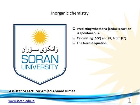 Www.soran.edu.iq Inorganic chemistry Assistance Lecturer Amjad Ahmed Jumaa  Predicting whether a (redox) reaction is spontaneous.  Calculating (ΔG°)