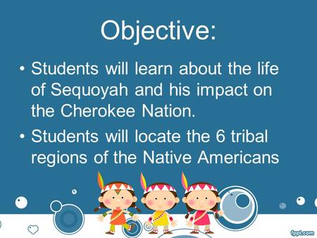 Objective: Students will learn about the life of Sequoyah and his impact on the Cherokee Nation. Students will locate the 6 tribal regions of the Native.