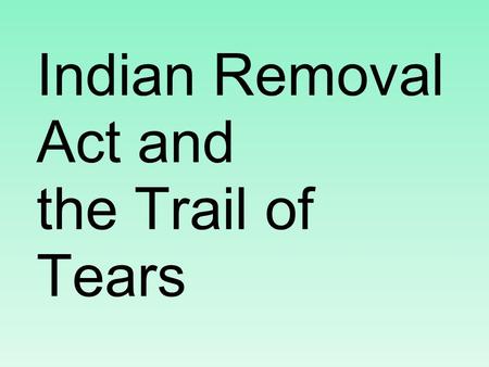 Indian Removal Act and the Trail of Tears. Black Hawk War 1827 - US govt says all Native Americans must leave Illinois.