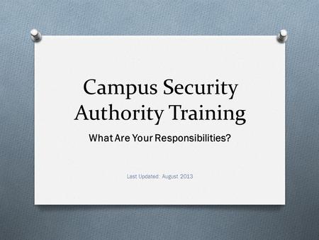 Campus Security Authority Training What Are Your Responsibilities? Last Updated: August 2013.