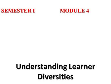 SEMESTER I MODULE 4 Understanding Learner Diversities.