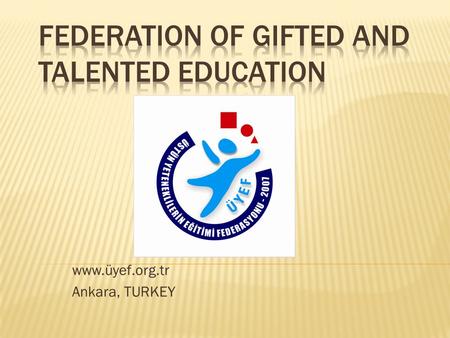 Www.üyef.org.tr Ankara, TURKEY.  An upper level management agency “Federation of Gifted Children Education was founded in 2007, to ensure harmonization.