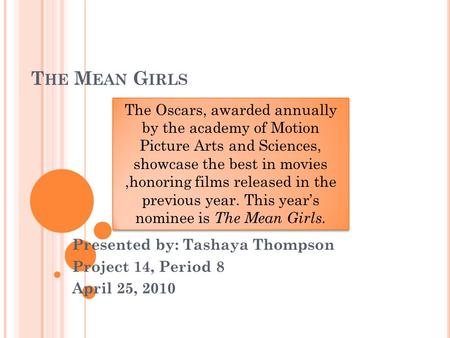 T HE M EAN G IRLS Presented by: Tashaya Thompson Project 14, Period 8 April 25, 2010 The Oscars, awarded annually by the academy of Motion Picture Arts.