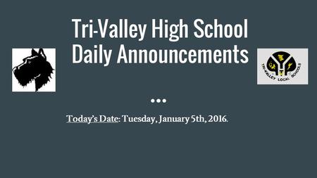 Tri-Valley High School Daily Announcements Today’s Date: Tuesday, January 5th, 2016.