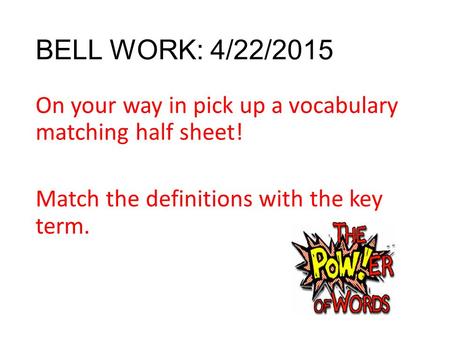 BELL WORK: 4/22/2015 On your way in pick up a vocabulary matching half sheet! Match the definitions with the key term.