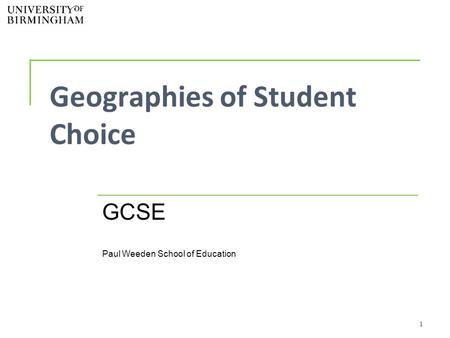 1 Geographies of Student Choice GCSE Paul Weeden School of Education.