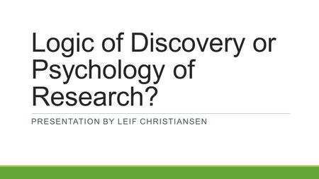 Logic of Discovery or Psychology of Research? PRESENTATION BY LEIF CHRISTIANSEN.