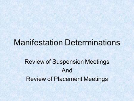 Manifestation Determinations Review of Suspension Meetings And Review of Placement Meetings.