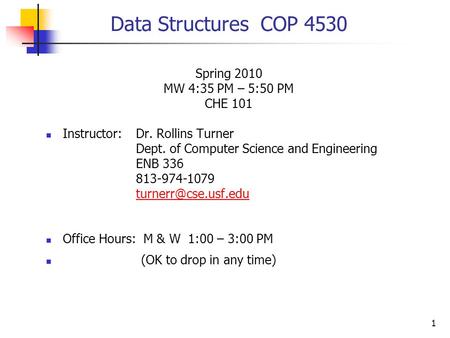 1 Data Structures COP 4530 Spring 2010 MW 4:35 PM – 5:50 PM CHE 101 Instructor:Dr. Rollins Turner Dept. of Computer Science and Engineering ENB 336 813-974-1079.