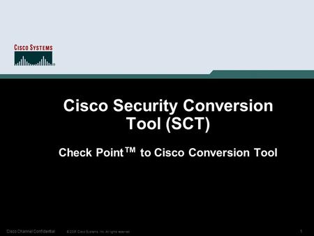 1 © 2006 Cisco Systems, Inc. All rights reserved. Cisco Channel Confidential Cisco Security Conversion Tool (SCT) Check Point ™ to Cisco Conversion Tool.