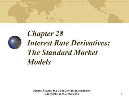 Chapter 28 Interest Rate Derivatives: The Standard Market Models Options, Futures, and Other Derivatives, 8th Edition, Copyright © John C. Hull 20121.