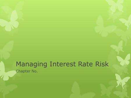 Managing Interest Rate Risk Chapter No.. Managing Interest Rate Risk  Treasures is responsible for managing risk arising from interest from interest.