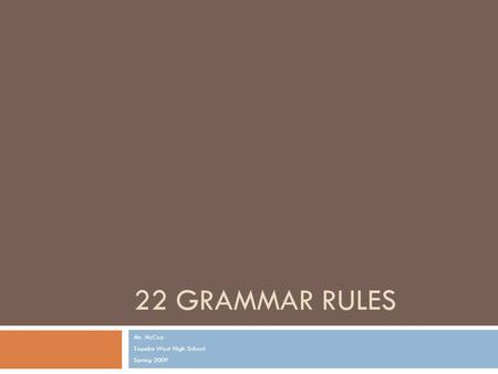 22 GRAMMAR RULES Mr. McCoy Topeka West High School Spring 2009.