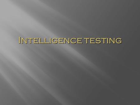 Intelligence testing. What is Intelligence? Intelligence is a construct (i.e, concrete observational entities), not a concrete object. Intelligence is.