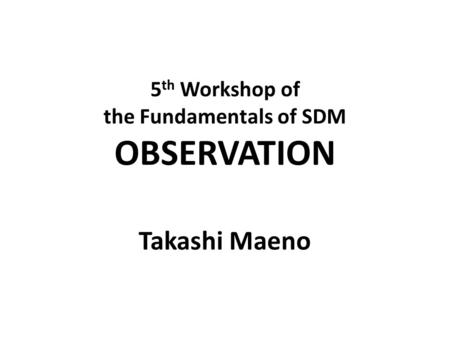 5 th Workshop of the Fundamentals of SDM OBSERVATION Takashi Maeno.