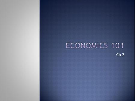 Ch 2. Economics may appear to be the study of complicated tables and charts, statistics and numbers, but, more specifically, it is the study of what constitutes.