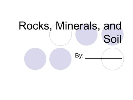 Rocks, Minerals, and Soil By: ___________. Table of Contents 1.Word Bank pg. 1 2.What I Knowpg. 6 3.Lab: What is in Soil?pg. 19 4.Diagram: Soil Horizonspg.