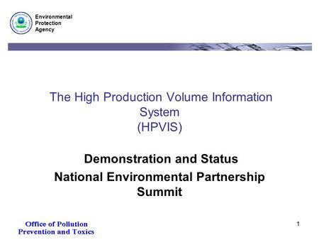 Environmental Protection Agency 1 The High Production Volume Information System (HPVIS) Demonstration and Status National Environmental Partnership Summit.