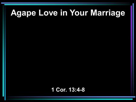 Agape Love in Your Marriage 1 Cor. 13:4-8. 4 Love suffers long and is kind; love does not envy; love does not parade itself, is not puffed up; 5 does.