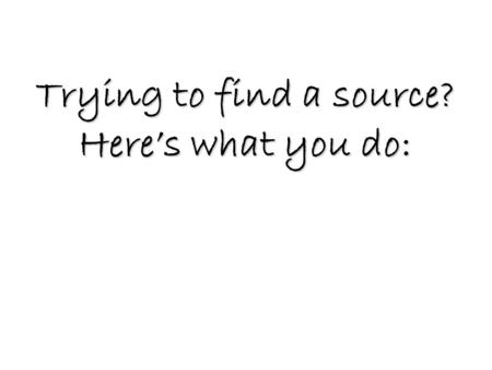 Trying to find a source? Here’s what you do:. Imagine for yourself a TOP DOWN View TOP DOWN.