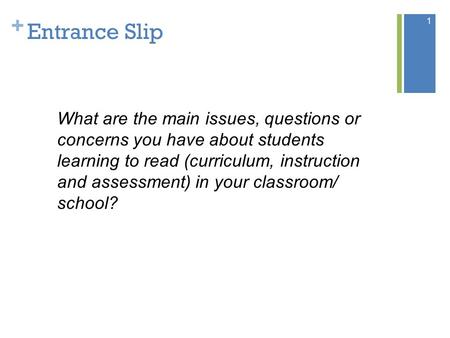 + Entrance Slip 1 What are the main issues, questions or concerns you have about students learning to read (curriculum, instruction and assessment) in.