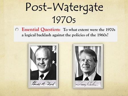 Post-Watergate 1970s Essential Question: To what extent were the 1970s a logical backlash against the policies of the 1960s?