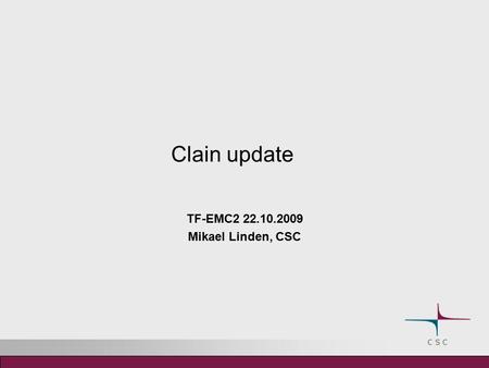 Clain update TF-EMC2 22.10.2009 Mikael Linden, CSC.