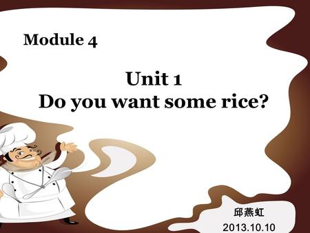 Unit 1 Do you want some rice? Module 4 邱燕虹 2013.10.10.