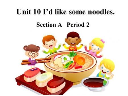 Unit 10 I’d like some noodles.