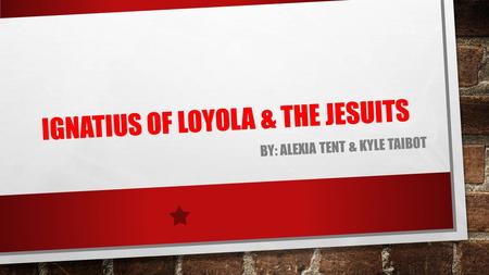 IGNATIUS OF LOYOLA & THE JESUITS BY: ALEXIA TENT & KYLE TAIBOT.