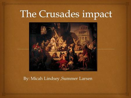 By: Micah Lindsey,Summer Larsen.  The Crusades were also a development of religious life and feeling in the West. In the time religion was moved by tales.