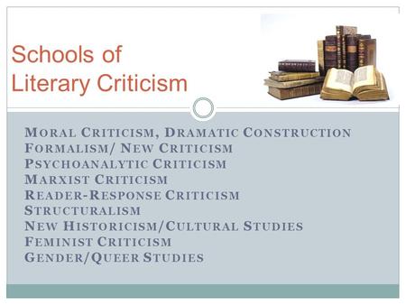 M ORAL C RITICISM, D RAMATIC C ONSTRUCTION F ORMALISM / N EW C RITICISM P SYCHOANALYTIC C RITICISM M ARXIST C RITICISM R EADER -R ESPONSE C RITICISM S.