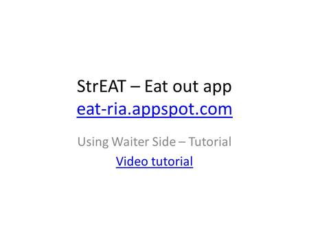 StrEAT – Eat out app eat-ria.appspot.com eat-ria.appspot.com Using Waiter Side – Tutorial Video tutorial.