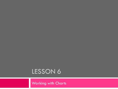 LESSON 6 Working with Charts. Each chart type has its own collection of sub-types that provide various alternate formats for the selected chart type.