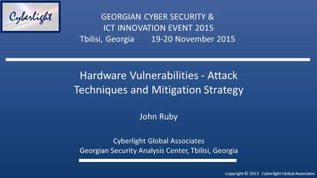 Copyright © 2015 Cyberlight Global Associates Cyberlight GEORGIAN CYBER SECURITY & ICT INNOVATION EVENT 2015 Tbilisi, Georgia19-20 November 2015 Hardware.