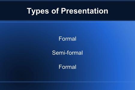 Types of Presentation Formal Semi-formal.